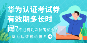 华为认证考试券有效期多长时间？考试不过有几次补考机会？