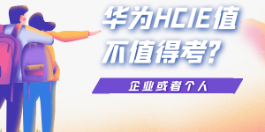 华为HCIE有什么价值 ？值不值得考呢？ 含金量怎么样？